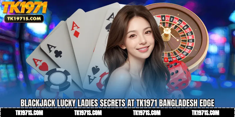 Blackjack Lucky Ladies Secrets at TK1971 Bangladesh Edge