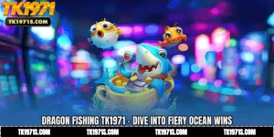 Dragon Fishing TK1971 - Dive into Fiery Ocean Wins