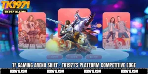 TF Gaming Arena Shift - TK1971’s Platform Competitive Edge