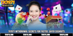 TK1971 Withdrawal Secrets for Faster, Safer Cashouts