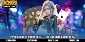 VIP Upgrade Rewards TK1971 - Unlock Elite Bonus Tiers